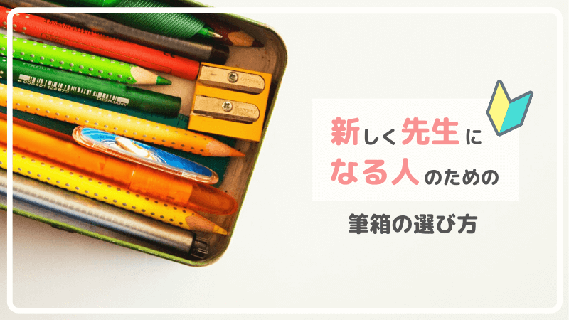 小学校新任教員 筆箱選びで知っておきたい5つの条件